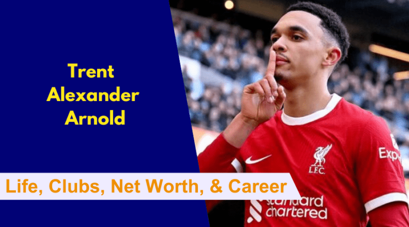 Here's everything to know about Trent Alexander Arnold's Early Life, Clubs, Family, Net Worth, Career and Stats