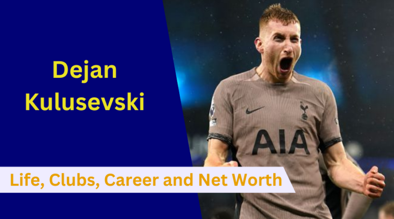 Dejan Kulusevski: Early Life, Clubs, Family, Net Worth, Career and Stats