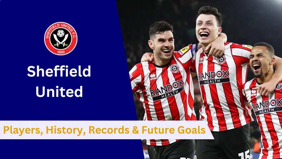 Here's everything to know about Sheffield United's Players, History, Achievements, Records and Future Goals