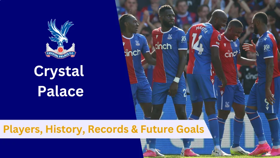 Here's everything to know about Crystal Palace's Players, History, Achievements, Records and Future Goals