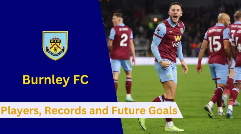 Here's everything to know about Burnley FC's Players, History, Achievements, Records and Future Goals