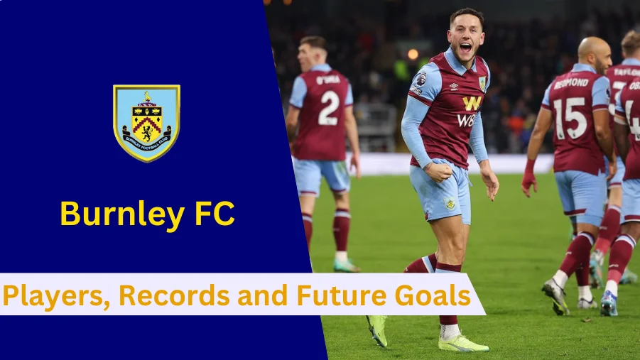 Here's everything to know about Burnley FC's Players, History, Achievements, Records and Future Goals