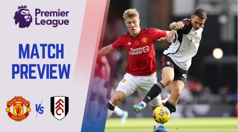 Man United vs Fulham Preview, Prediction, Odds, Line-up.