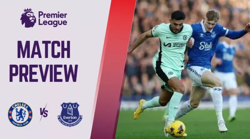 Chelsea vs Everton Preview, Prediction and Betting Tips