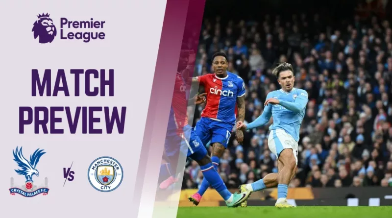 Crystal Palace vs Man City Preview, Prediction and Betting Tips