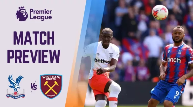 Crystal Palace vs West Ham Preview, Prediction and Betting Tips