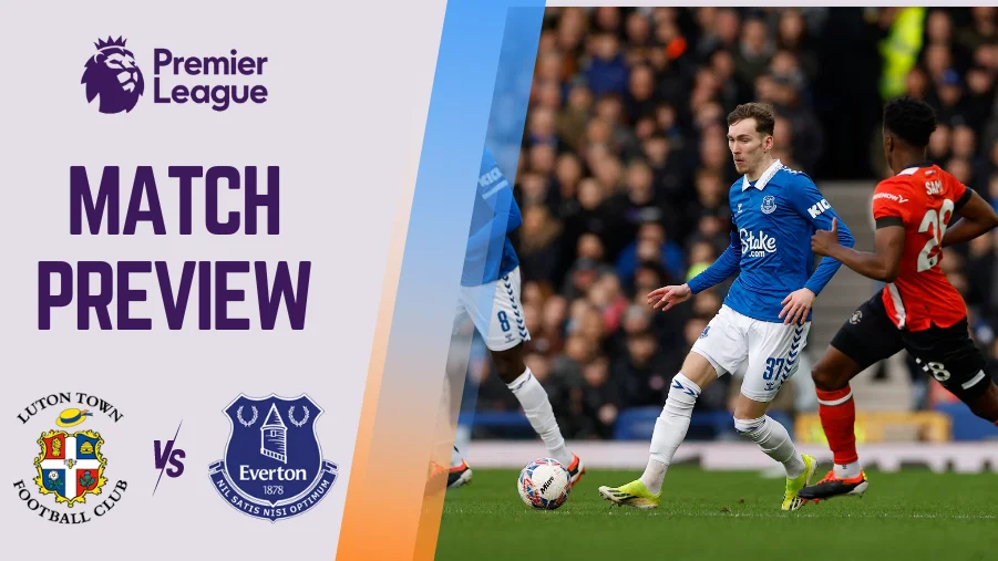 Luton Town vs Everton Preview, Prediction and Betting Tips
