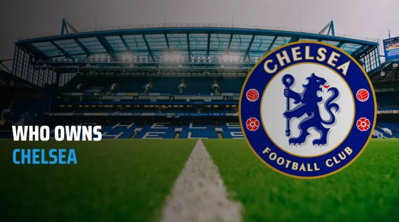 Who is the Current Chelsea Owner: Ultimate Guide for All Chelsea Owners