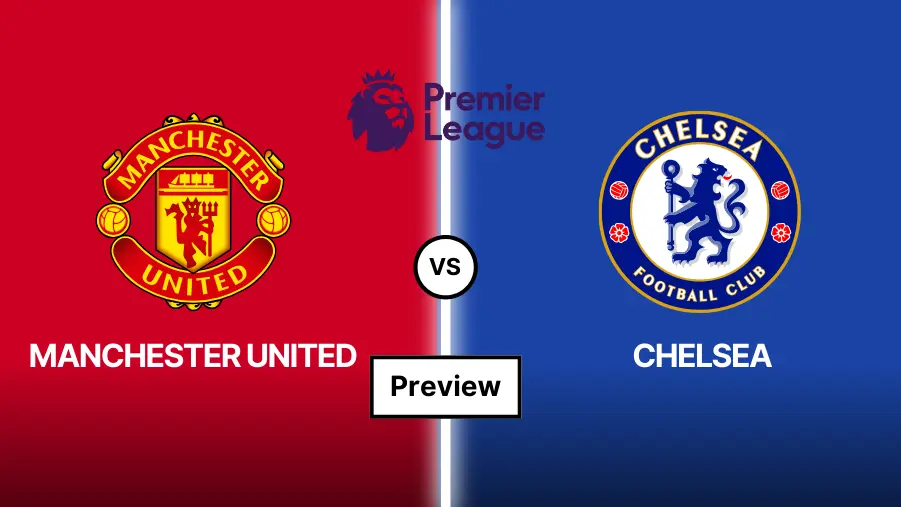 Man United vs Chelsea Prediction, Preview, Lineups and Team News