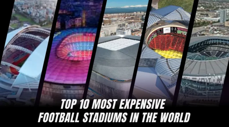 Top 10 Most Expensive Football Stadiums in the World: Ranked