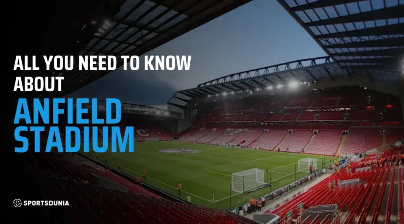 Anfield Stadium: Capacity, Size, Events, Tickets and Legacy
