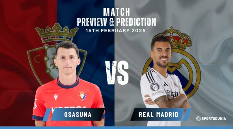Osasuna vs Real Madrid Prediction, Preview, Predicted Lineups and Team News | LaLiga, February 15, 2025