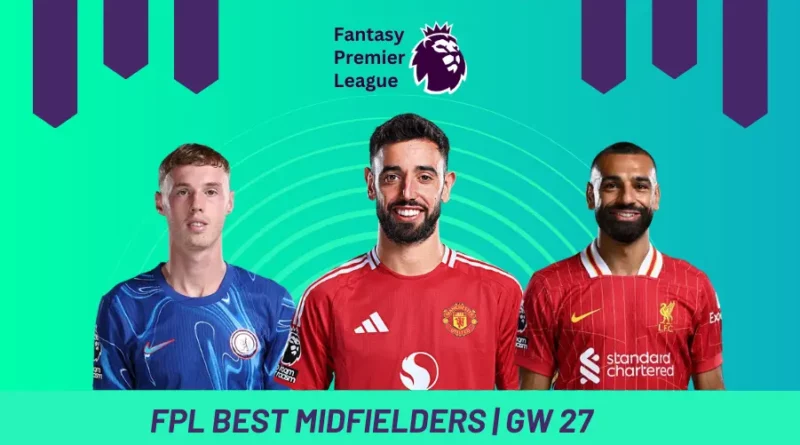 Fantasy Premier League GW27 Best Midfielders
