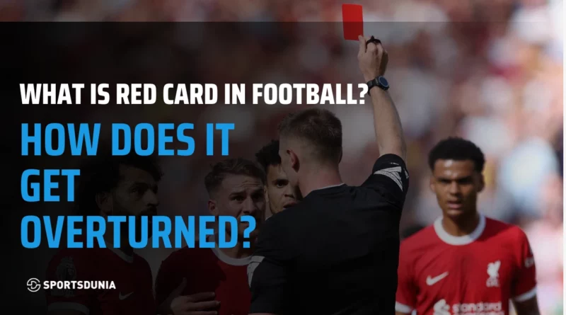 Explain: What is a red card in football? How does it get overturned?