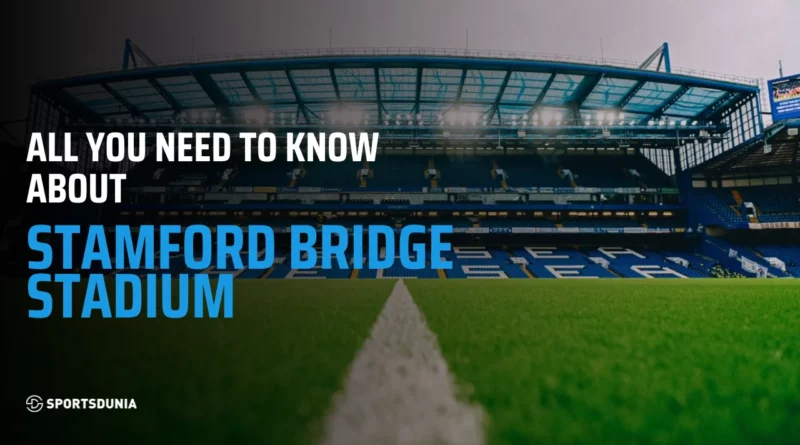 Stamford Bridge: Capacity, Size, Events, Tickets and Legacy
