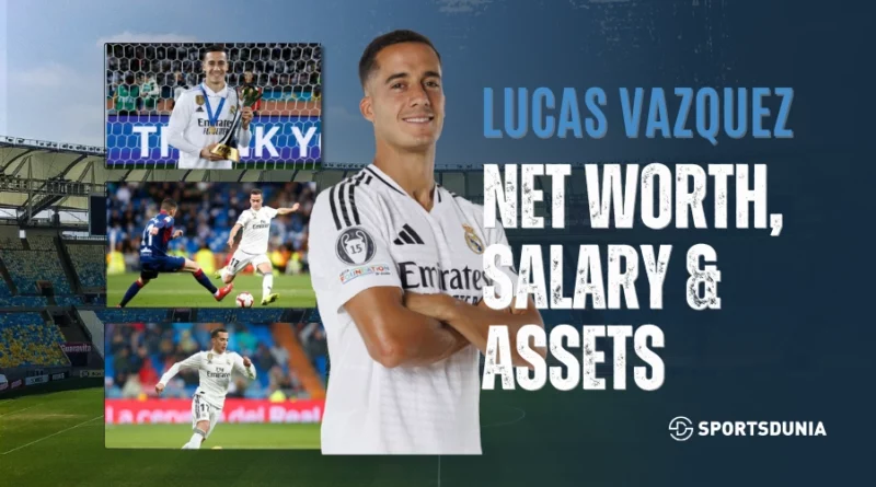 Lucas Vazquez Net Worth