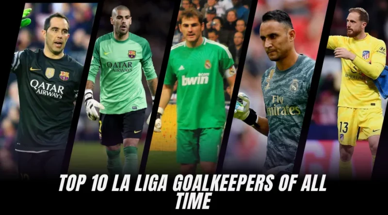 Ranking the 10 Best La Liga Goalkeepers of All Time