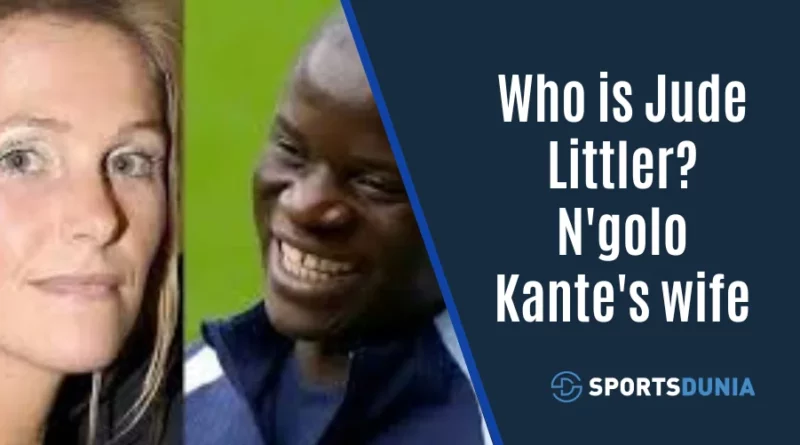 Who Is N'golo Kante wife Jude Littler?