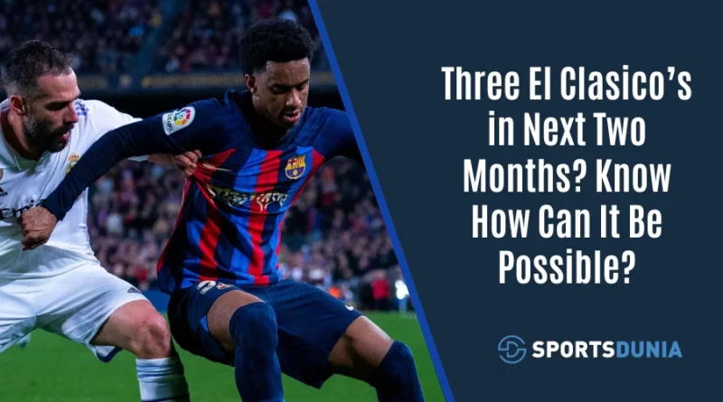 Three El Clasico’s in Next Two Months? Know How It Can Be Possible