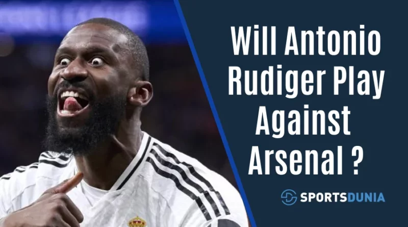 Will Antonio Rudiger Play Against Arsenal in the UEFA Champions League?
