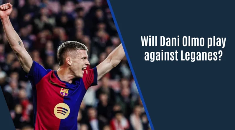 Will Dani Olmo Play Against Leganes In La Liga?
