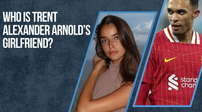 Trent Alexander Arnold’s Girlfriend