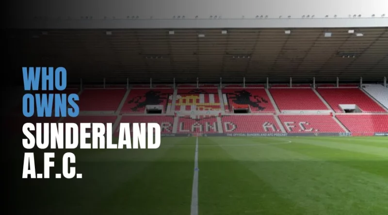 Sunderland Owner: Who Owns Sunderland A.F.C. Club?
