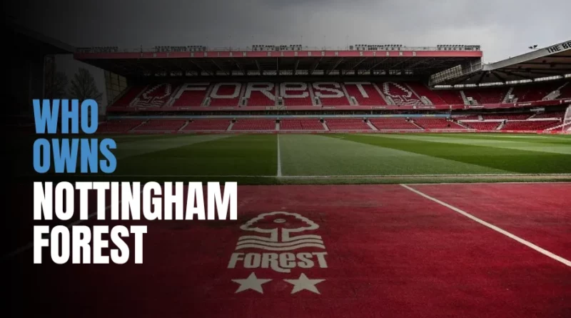 Nottingham Forest Owner: Who Owns Nottingham Forest Club?