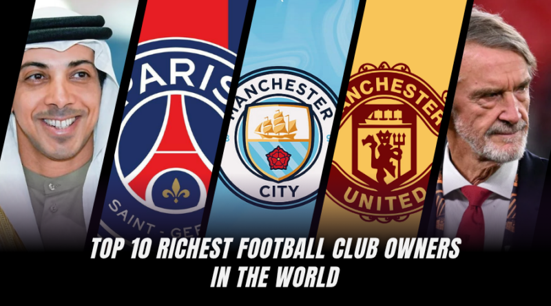Top 10 Richest Football Club Owners in the World