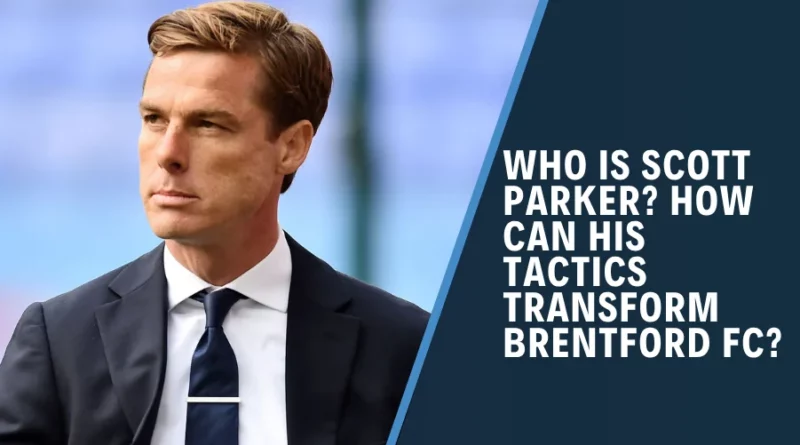 Who is Scott Parker? How Can His Tactics Transform Brentford FC?
