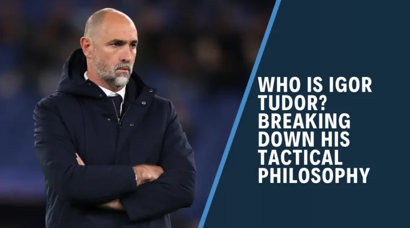 Who Is Igor Tudor? Breaking Down His Tactical Philosophy