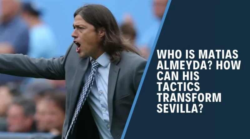Who is Matias Almeyda? How Can His Tactics Transform Sevilla?