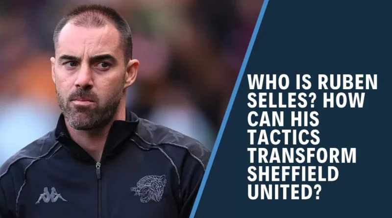 Who is Ruben Selles? How Can His Tactics Transform Sheffield United?