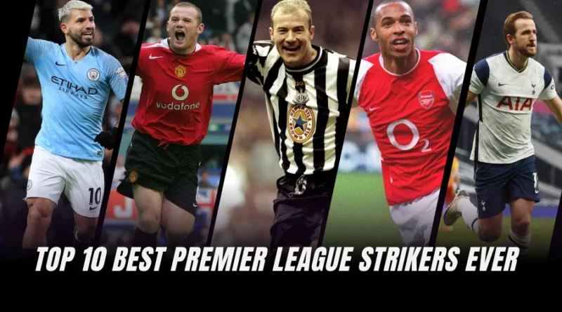 Top 10 Best Premier League Strikers Ever