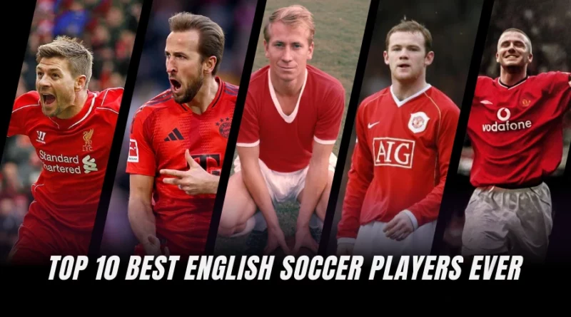 Top 10 Best English Soccer Players Ever (Ranked)