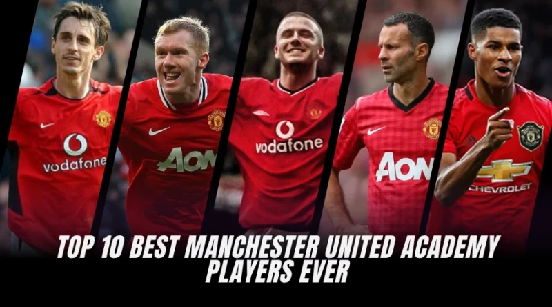 Top 10 Best Manchester United Academy Players Ever: From Past to Present (Ranked)